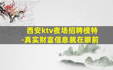 西安ktv夜场招聘模特-真实财富信息就在眼前